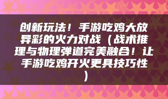创新玩法！手游吃鸡大放异彩的火力对战（战术推理与物理弹道完美融合！让手游吃鸡开火更具技巧性）