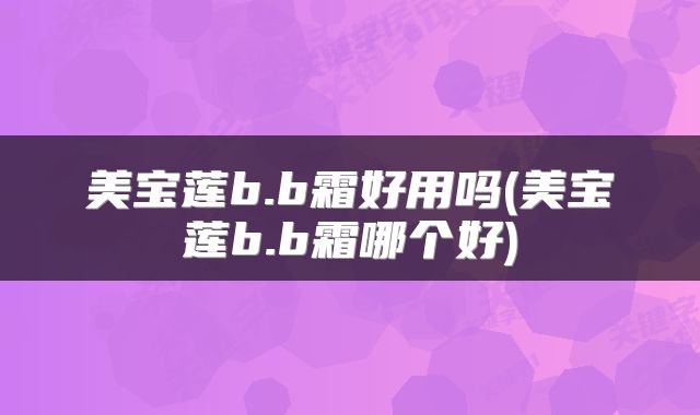 美宝莲b.b霜好用吗(美宝莲b.b霜哪个好)