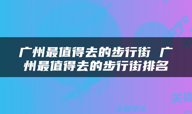 广州最值得去的步行街 广州最值得去的步行街排名