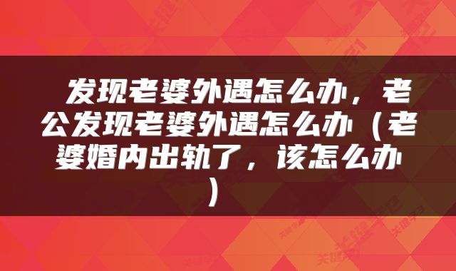  发现老婆外遇怎么办，老公发现老婆外遇怎么办（老婆婚内出轨了，该怎么办） 