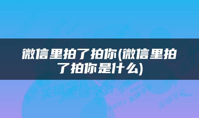微信里拍了拍你(微信里拍了拍你是什么)