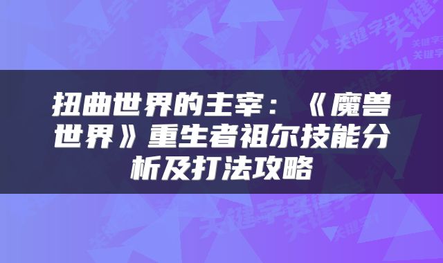 扭曲世界的主宰：《魔兽世界》重生者祖尔技能分析及打法攻略