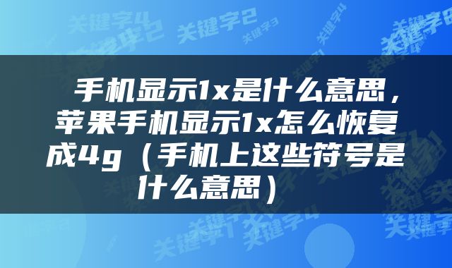  手机显示1x是什么意思，苹果手机显示1x怎么恢复成4g（手机上这些符号是什么意思） 
