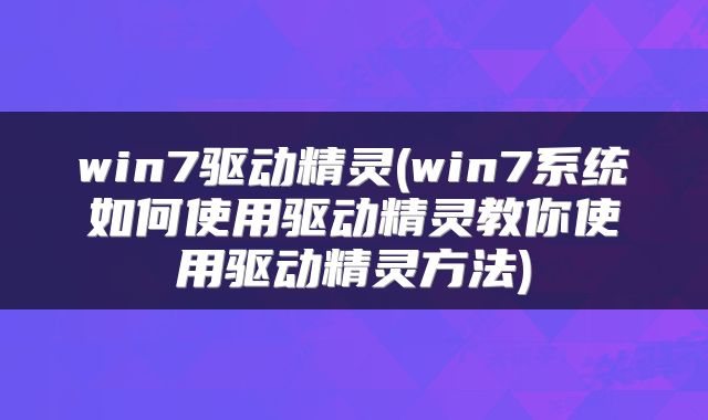 win7驱动精灵(win7系统如何使用驱动精灵教你使用驱动精灵方法)