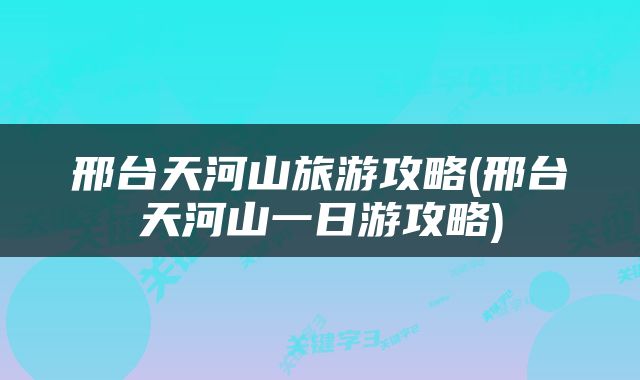 邢台天河山旅游攻略(邢台天河山一日游攻略)