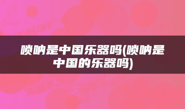 唢呐是中国乐器吗(唢呐是中国的乐器吗)