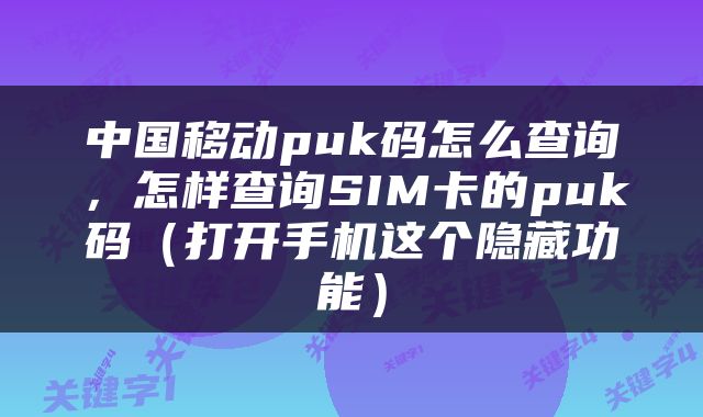 中国移动puk码怎么查询，怎样查询SIM卡的puk码（打开手机这个隐藏功能）