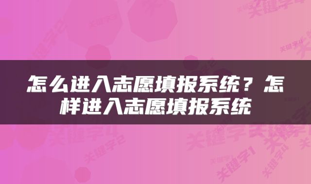 怎么进入志愿填报系统？怎样进入志愿填报系统