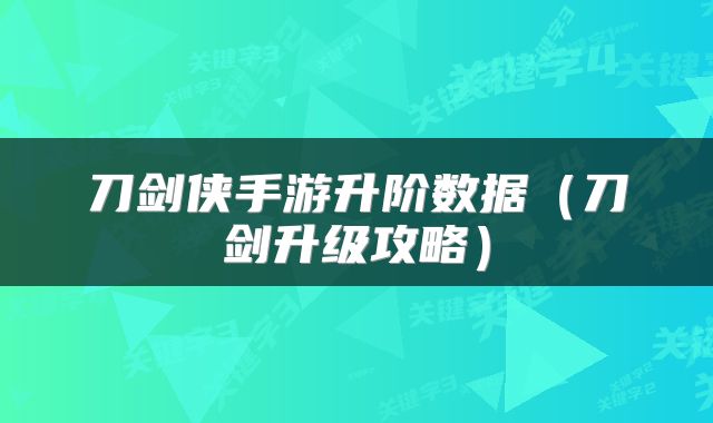 刀剑侠手游升阶数据（刀剑升级攻略）