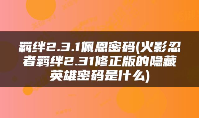 羁绊2.3.1佩恩密码(火影忍者羁绊2.31修正版的隐藏英雄密码是什么)