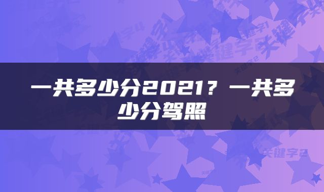 一共多少分2021？一共多少分驾照