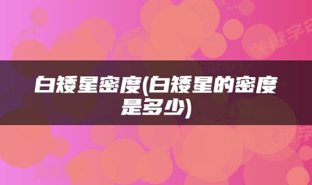 白矮星密度(白矮星的密度是多少)