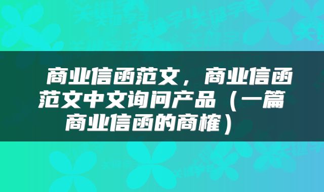  商业信函范文，商业信函范文中文询问产品（一篇商业信函的商榷） 