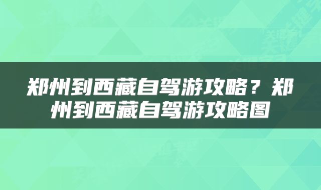 郑州到西藏自驾游攻略？郑州到西藏自驾游攻略图