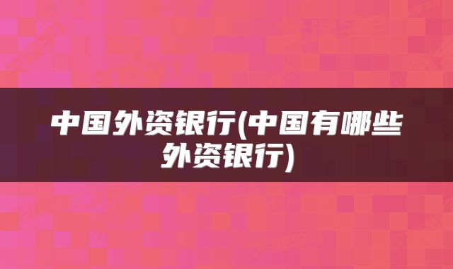 中国外资银行(中国有哪些外资银行)