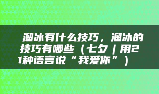  溜冰有什么技巧，溜冰的技巧有哪些（七夕︱用21种语言说“我爱你”） 