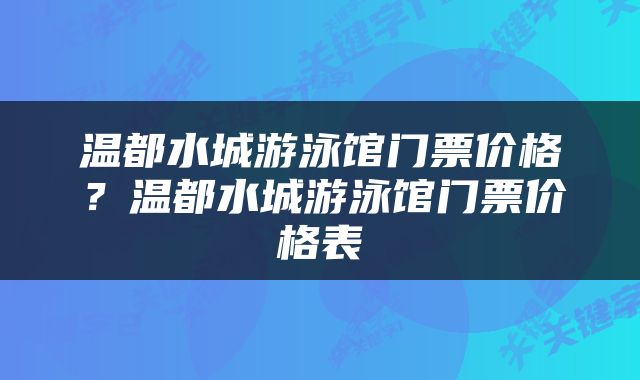 温都水城游泳馆门票价格？温都水城游泳馆门票价格表