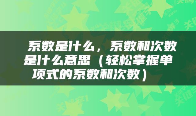  系数是什么，系数和次数是什么意思（轻松掌握单项式的系数和次数） 