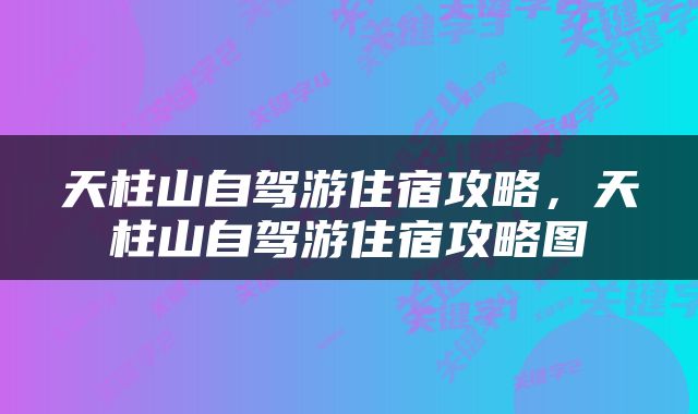 天柱山自驾游住宿攻略，天柱山自驾游住宿攻略图