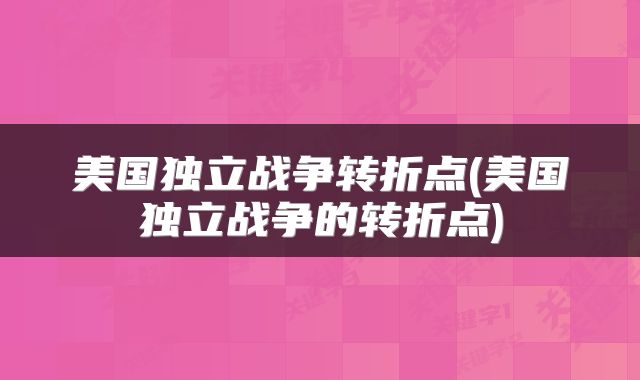 美国独立战争转折点(美国独立战争的转折点)