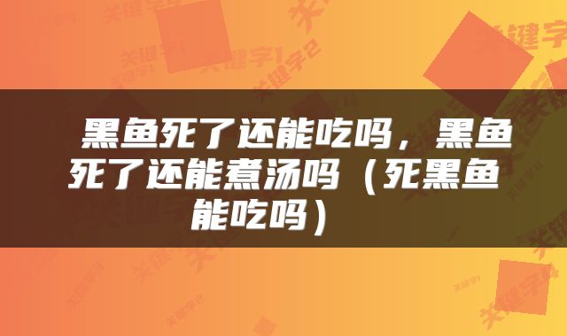  黑鱼死了还能吃吗，黑鱼死了还能煮汤吗（死黑鱼能吃吗） 