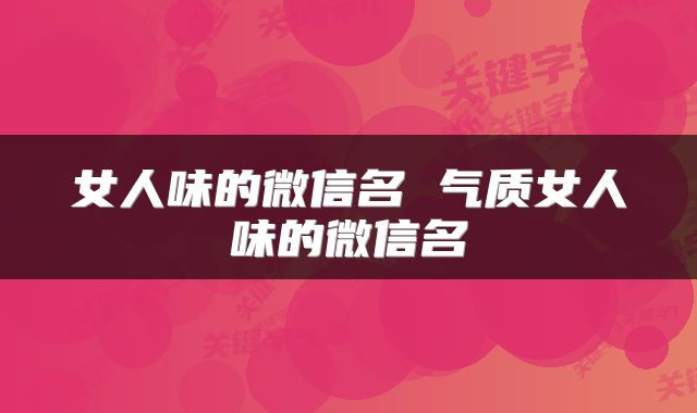 女人味的微信名 气质女人味的微信名