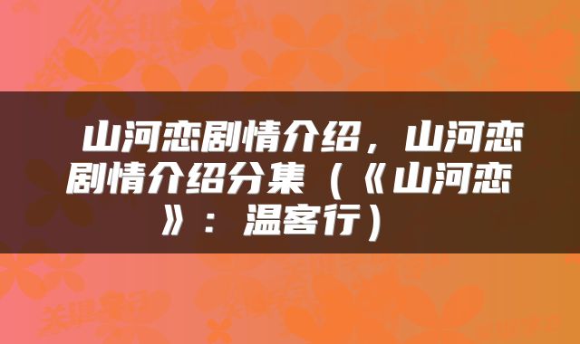  山河恋剧情介绍，山河恋剧情介绍分集（《山河恋》：温客行） 