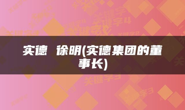实德 徐明(实德集团的董事长)