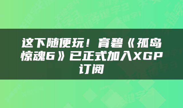 这下随便玩！育碧《孤岛惊魂6》已正式加入XGP订阅