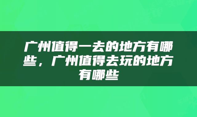 广州值得一去的地方有哪些，广州值得去玩的地方有哪些