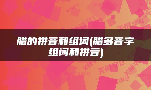 腊的拼音和组词(腊多音字组词和拼音)