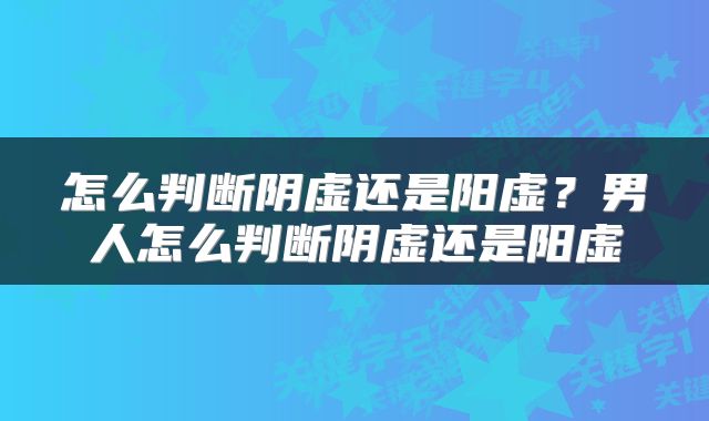 怎么判断阴虚还是阳虚？男人怎么判断阴虚还是阳虚