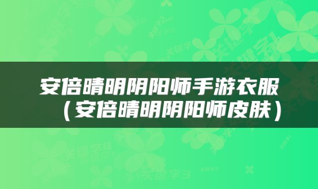 安倍晴明阴阳师手游衣服(安倍晴明阴阳师皮肤)