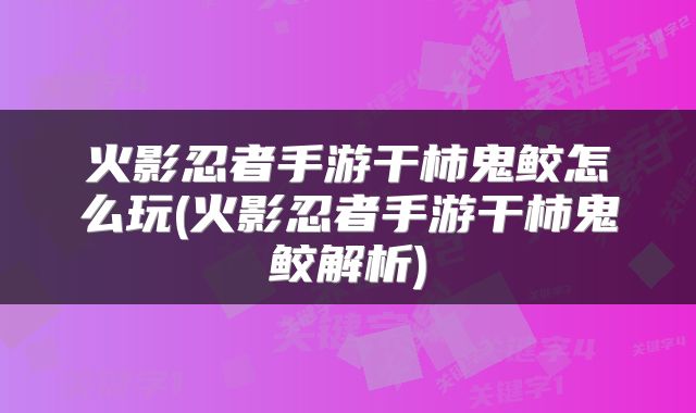 火影忍者手游干柿鬼鲛怎么玩(火影忍者手游干柿鬼鲛解析)