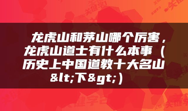  龙虎山和茅山哪个厉害，龙虎山道士有什么本事（历史上中国道教十大名山<下>） 