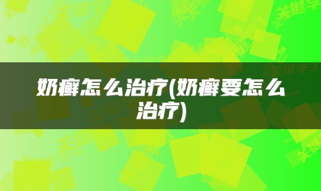 奶癣怎么治疗(奶癣要怎么治疗)