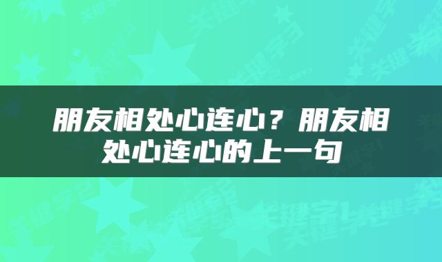 朋友相处心连心？朋友相处心连心的上一句