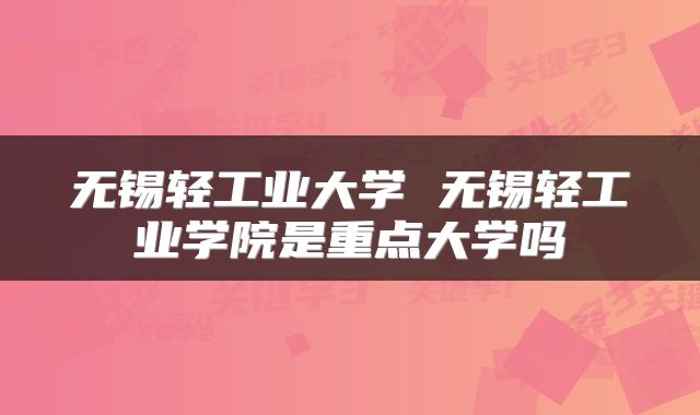 无锡轻工业大学 无锡轻工业学院是重点大学吗