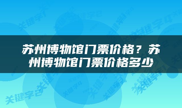 苏州博物馆门票价格？苏州博物馆门票价格多少