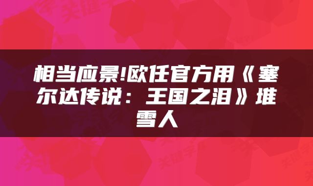 相当应景!欧任官方用《塞尔达传说:王国之泪》堆雪人