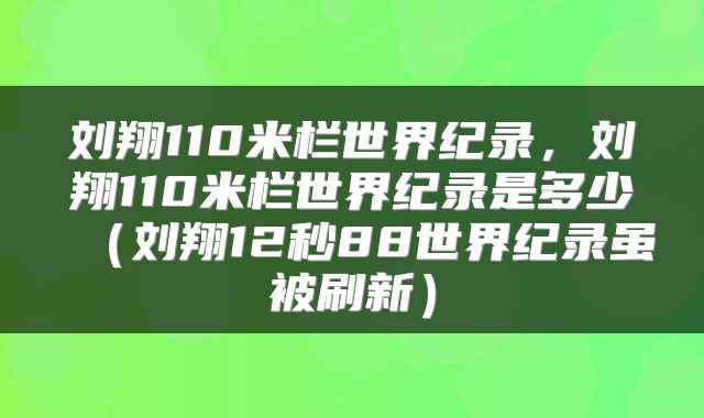刘翔110米栏世界纪录，刘翔110米栏世界纪录是多少（刘翔12秒88世界纪录虽被刷新）