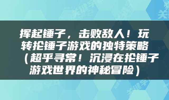 挥起锤子，击败敌人！玩转抡锤子游戏的独特策略（超乎寻常！沉浸在抡锤子游戏世界的神秘冒险）