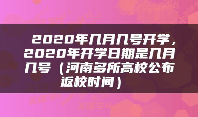 2020年几月几号开学，2020年开学日期是几月几号（河南多所高校公布返校时间） 