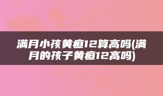 满月小孩黄疸12算高吗(满月的孩子黄疸12高吗)