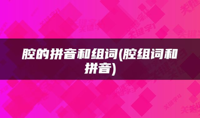 腔的拼音和组词(腔组词和拼音)