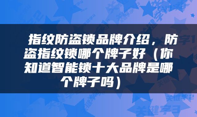  指纹防盗锁品牌介绍，防盗指纹锁哪个牌子好（你知道智能锁十大品牌是哪个牌子吗） 