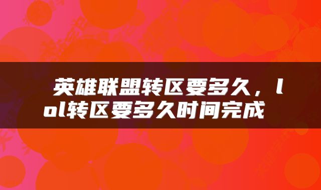 英雄联盟转区要多久,lol转区要多久时间完成