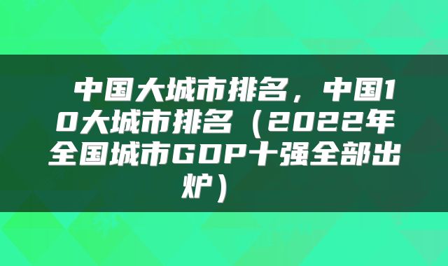  中国大城市排名，中国10大城市排名（2022年全国城市GDP十强全部出炉） 