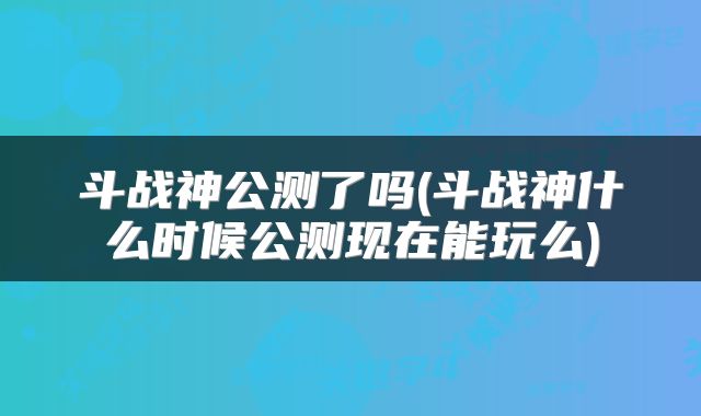 斗战神公测了吗(斗战神什么时候公测现在能玩么)