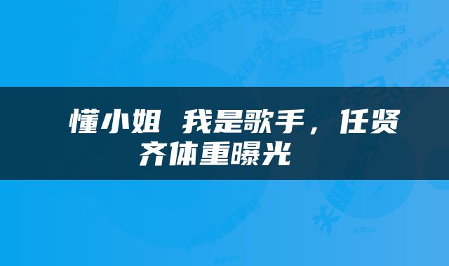  懂小姐 我是歌手，任贤齐体重曝光 